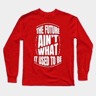 The future Ain't what it used to be Long Sleeve T-Shirt